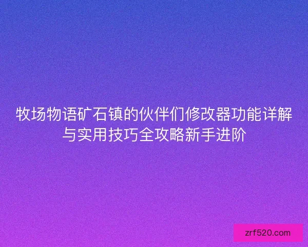 牧场物语矿石镇的伙伴们修改器功能详解与实用技巧全攻略新手进阶