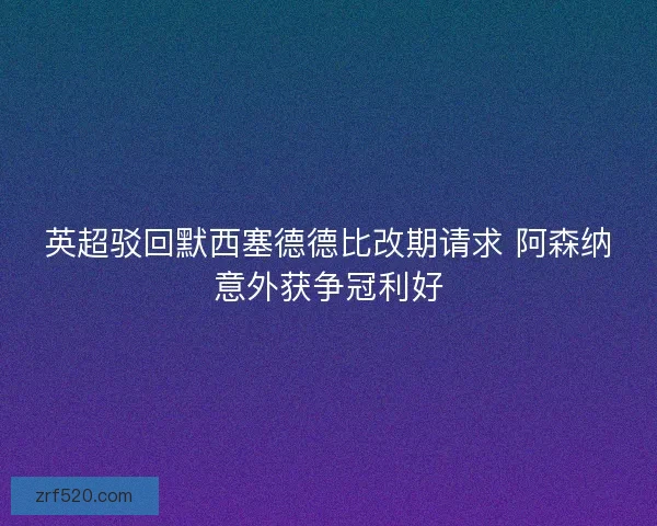英超驳回默西塞德德比改期请求 阿森纳意外获争冠利好