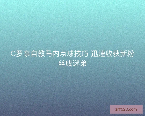 C罗亲自教马内点球技巧 迅速收获新粉丝成迷弟