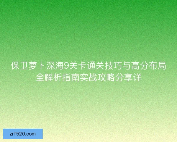 保卫萝卜深海9关卡通关技巧与高分布局全解析指南实战攻略分享详