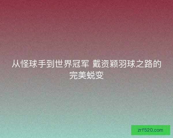 从怪球手到世界冠军 戴资颖羽球之路的完美蜕变