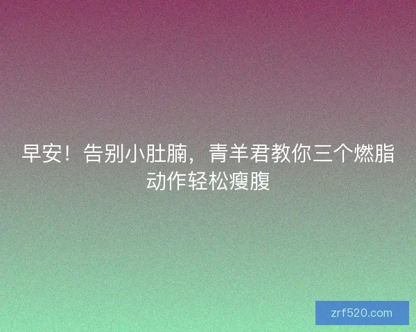 早安！告别小肚腩，青羊君教你三个燃脂动作轻松瘦腹